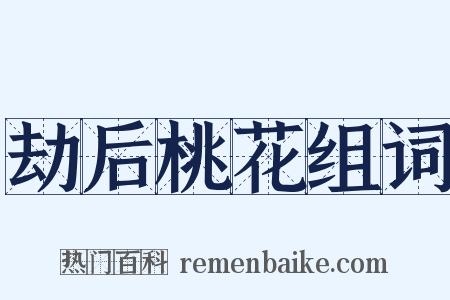 劫后桃花组词是什么意思的图片